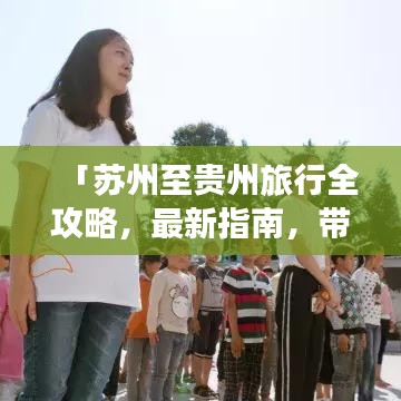 「蘇州至貴州旅行全攻略,最新指南,帶你暢游多彩貴州!」