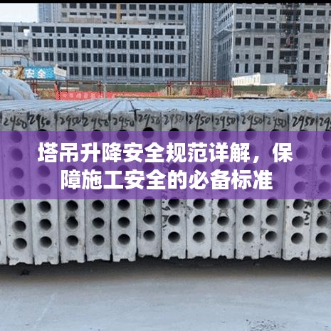 塔吊升降安全規范詳解,保障施工安全的必備標準