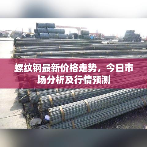螺紋鋼最新價(jià)格走勢(shì),今日市場(chǎng)分析及行情預(yù)測(cè)