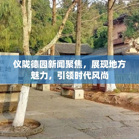 儀隴德園新聞聚焦,展現地方魅力,引領時代風尚