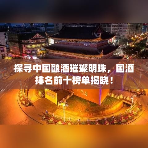 探尋中國釀酒璀璨明珠,國酒排名前十榜單揭曉!
